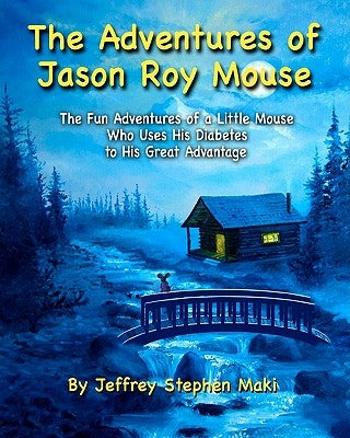 The Adventures of Jason Roy Mouse: The Fun Adventures of a Little Mouse Who Uses His Diabetes To His Great Advantage by Maki, Jeffrey Stephen