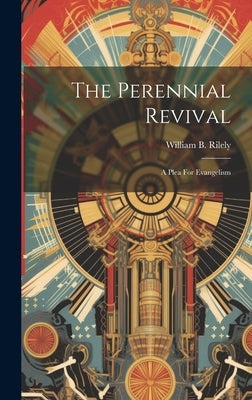 The Perennial Revival: A Plea For Evangelism by Rilely, William B.