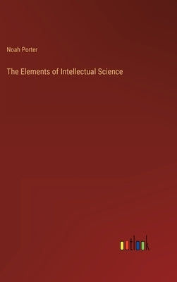 The Elements of Intellectual Science by Porter, Noah