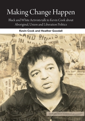 Making Change Happen: Black and White Activists talk to Kevin Cook about Aboriginal, Union and Liberation Politics by Cook, Kevin