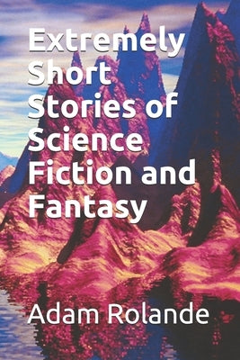 Extremely Short Stories of Science Fiction and Fantasy by Rolande, Adam