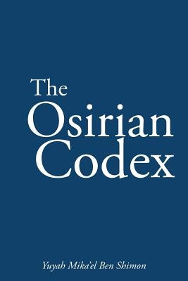 The Osirian Codex: Yuyah Mika'el Ben Shimon by Shimon, Yuyah Mika'el Ben