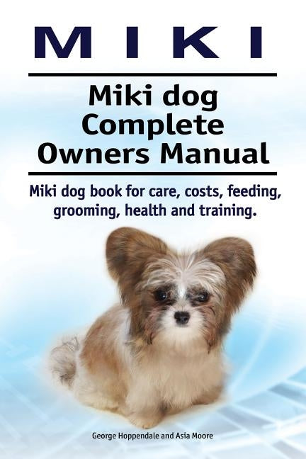 Miki. Miki dog Complete Owners Manual. Miki dog book for care, costs, feeding, grooming, health and training. by Moore, Asia