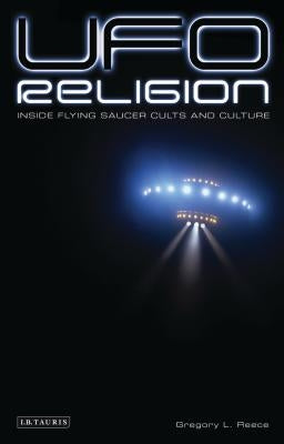 UFO Religion: Inside Flying Saucer Cults and Culture by Reece, Gregory L.