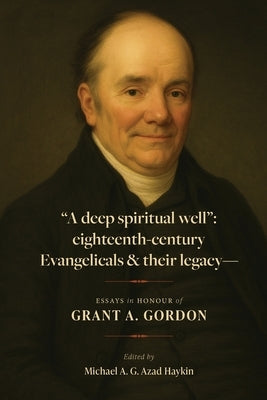 "A deep spiritual well": eighteenth-century Evangelicals & their legacy by Haykin, Michael A. G.