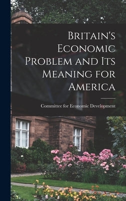 Britain's Economic Problem and Its Meaning for America by Committee for Economic Development