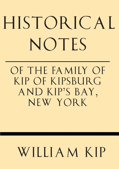Historical Notes of the Family of Kip of Kipsburg and Kip's Bay, New York by Kip, William Ingraham