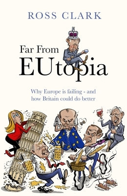 Far from Eutopia: How Europe Is Failing - And Britain Could Do Better by Clark, Ross