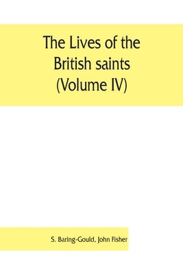 The lives of the British saints (Volume IV); the saints of Wales and Cornwall and such Irish saints as have dedications in Britain by Baring-Gould, S.