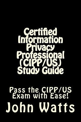 Certified Information Privacy Professional (CIPP/US) Study Guide: Pass the IAPP's CIPP/US Exam with Ease! by Watts, John