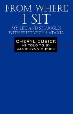 From Where I Sit: My Life and Struggles with Friedreich's Ataxia by Cusick, Cheryl