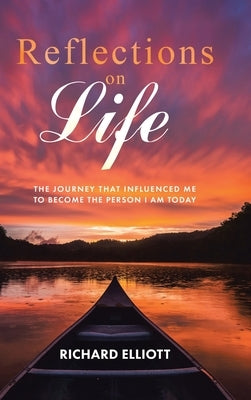 Reflections on Life: The Journey That Influenced Me to Become the Person I Am Today by Elliott, Richard