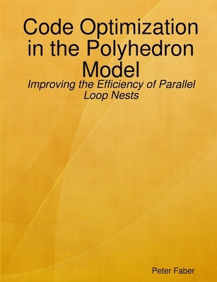 Paperback: Code Optimization in the Polyhedron Model - Improving the Efficiency of Parallel Loop Nests by Faber, Peter