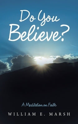 Do You Believe?: A Meditation on Faith by Marsh, William E.