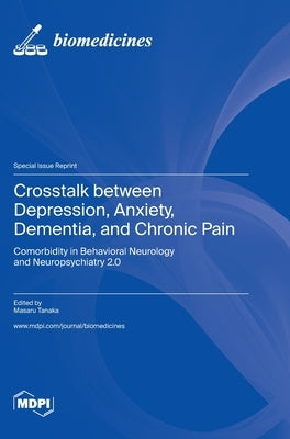 Crosstalk between Depression, Anxiety, Dementia, and Chronic Pain: Comorbidity in Behavioral Neurology and Neuropsychiatry 2.0 by Tanaka, Masaru