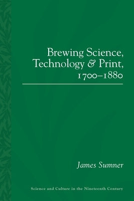 Brewing Science, Technology and Print, 1700-1880 by Sumner, James