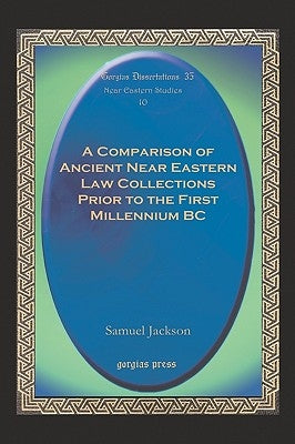 A Comparison of Ancient Near Eastern Law Collections Prior to the First Millennium BC by Jackson, Samuel