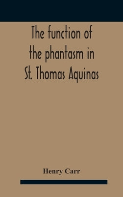 The Function Of The Phantasm In St. Thomas Aquinas by Carr, Henry