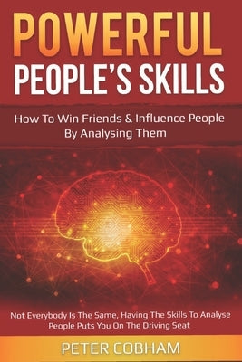 Powerful People's Skills: How to Win Friends and Influence People by Analysing Them by Cobham, Peter