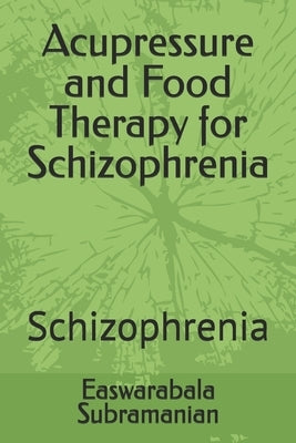 Acupressure and Food Therapy for Schizophrenia: Schizophrenia by Subramanian, Easwarabala