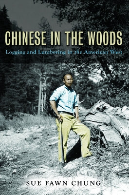 Chinese in the Woods: Logging and Lumbering in the American West by Chung, Sue Fawn