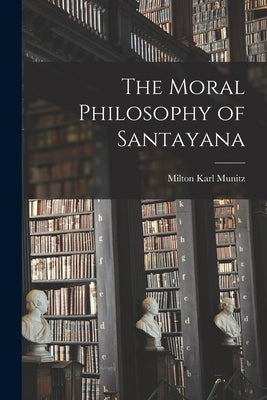 The Moral Philosophy of Santayana by Munitz, Milton Karl 1913-