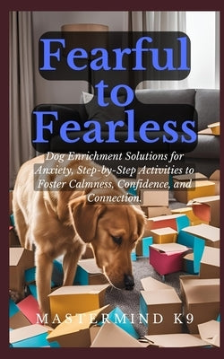 Fearful to Fearless: Dog Enrichment Solutions for Anxiety, Step-by-Step Activities to Foster Calmness, Confidence, and Connection by Nolting, Jozie