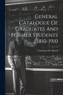 General Catalogue Of Graduates And Former Students .. 1810-1910 by School, Lawrenceville
