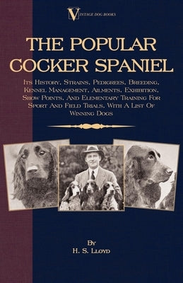 The Popular Cocker Spaniel - Its History, Strains, Pedigrees, Breeding, Kennel Management, Ailments, Exhibition, Show Points, And Elementary Training by Lloyd, H. S.