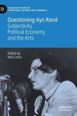Questioning Ayn Rand: Subjectivity, Political Economy, and the Arts by Cocks, Neil
