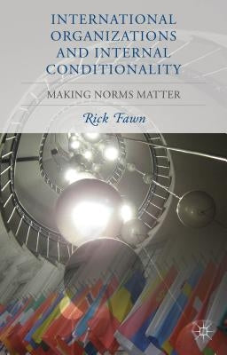 International Organizations and Internal Conditionality: Making Norms Matter by Fawn, R.