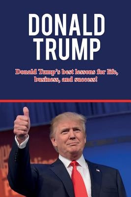 Donald Trump: Donald Trump's best lessons for life, business, and success! by Knight, Andrew