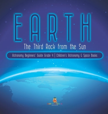 Earth: The Third Rock from the Sun Astronomy Beginners' Guide Grade 4 Children's Astronomy & Space Books by Baby Professor