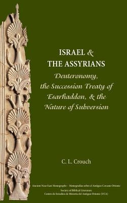 Israel and the Assyrians: Deuteronomy, the Succession Treaty of Esarhaddon, and the Nature of Subversion by Crouch, Carly