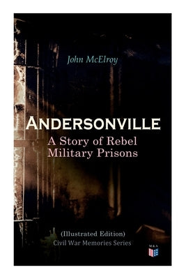 Andersonville: A Story of Rebel Military Prisons (Illustrated Edition): Civil War Memories Series by McElroy, John