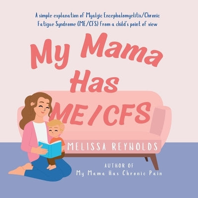 My Mama Has ME/CFS: A simple explanation of myalgic encephalomyelitis/chronic fatigue syndrome by Reynolds, Melissa