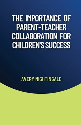 The Importance of Parent-Teacher Collaboration for Children's Success by Nightingale, Avery