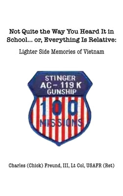 Not Quite the Way You Heard It in School... or, Everything Is Relative: Lighter side memories of Vietnam by Freund, Charles (Chick), III