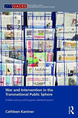 War and Intervention in the Transnational Public Sphere: Problem-solving and European identity-formation by Kantner, Cathleen