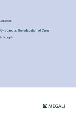 Cyropaedia; The Education of Cyrus: in large print by Xenophon