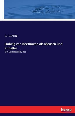 Ludwig van Beethoven als Mensch und Künstler: Ein Lebensbild, etc by Jahn, C. F.