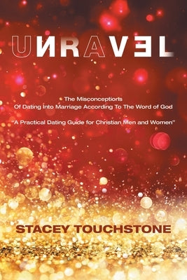 Unravel: The Misconceptions of Dating into Marriage According to the Word God A Practical Dating Guide for Christian Men and Wo by Touchstone, Stacey
