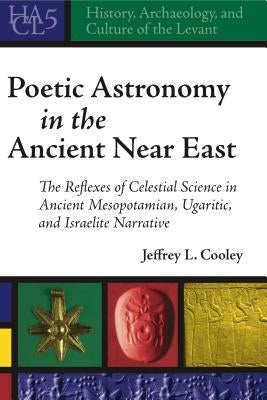Poetic Astronomy in the Ancient Near East by Cooley, Jeffrey L.