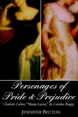 The Personages of Pride & Prejudice Collection: Charlotte Collins, "Maria Lucas," and Caroline Bingley by Becton, Jennifer