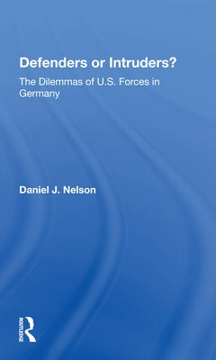 Defenders or Intruders?: The Dilemmas of U.S. Forces in Germany by Nelson, Daniel J.