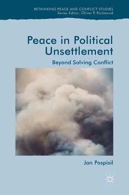 Peace in Political Unsettlement: Beyond Solving Conflict by Pospisil, Jan