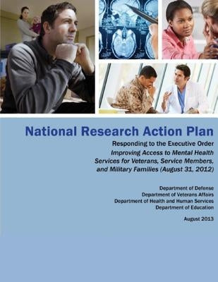 National Research Action Plan: Responding to the Executive Order Improving Access to Mental Health Services for Veterans, Service Members and Militar by Department of Veterans Affairs