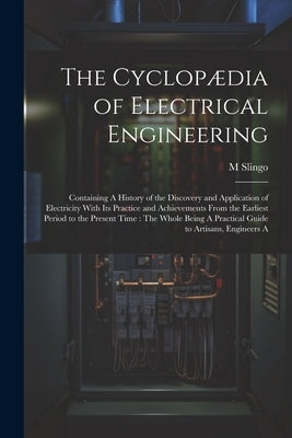 The Cyclopædia of Electrical Engineering: Containing A History of the Discovery and Application of Electricity With Its Practice and Achievements From by Slingo, M.