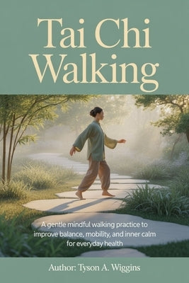 Tai CHI Walking: A Gentle Mindful Walking Practice to Improve Balance, Mobility, and Inner Calm for Everyday Health by Wiggins, Tyson A.
