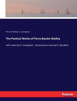 The Poetical Works of Percy Bysshe Shelley: with notes by G. Cuningham - illustrated on steel by G. Standfast by Shelley, Percy B.